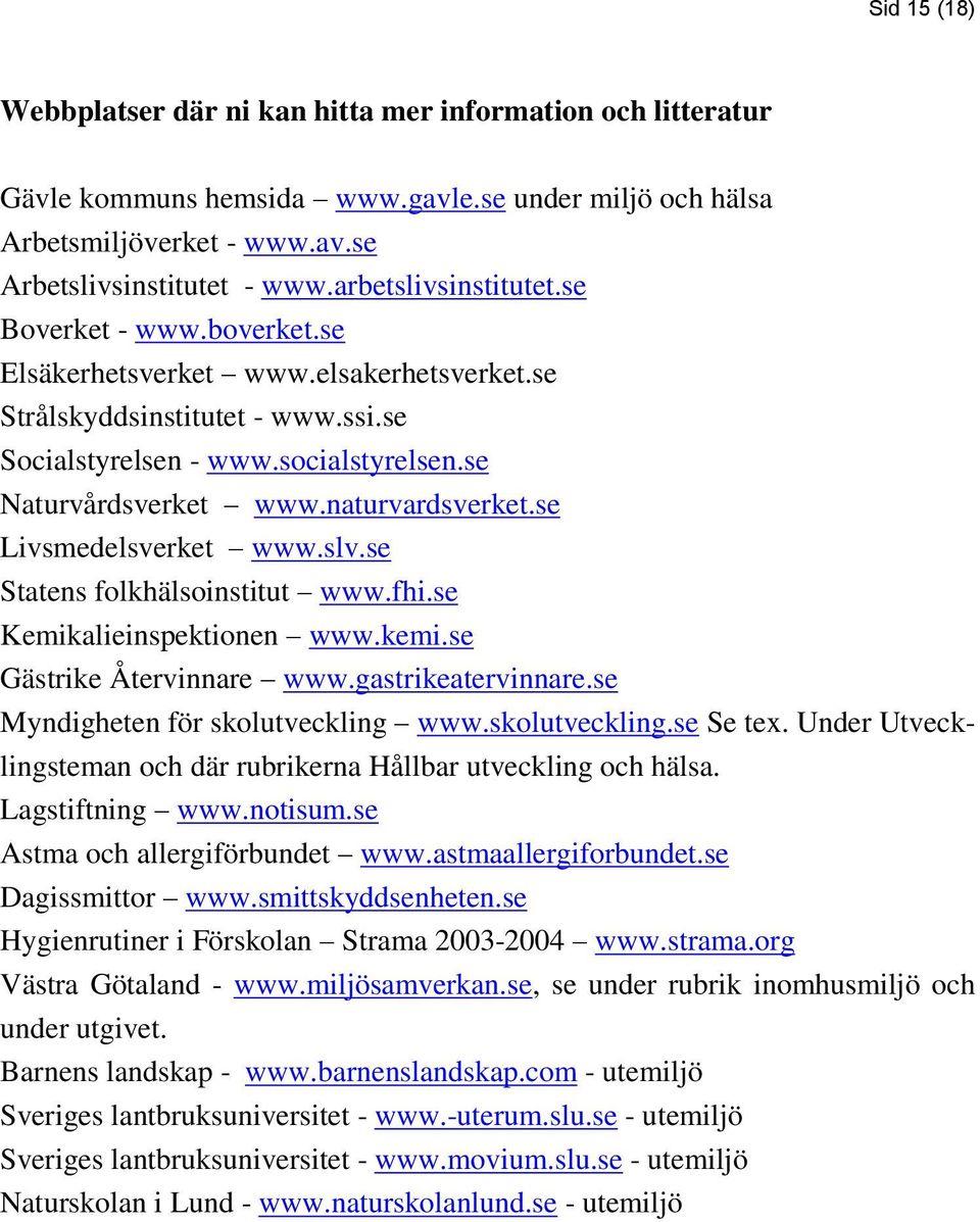 naturvardsverket.se Livsmedelsverket www.slv.se Statens folkhälsoinstitut www.fhi.se Kemikalieinspektionen www.kemi.se Gästrike Återvinnare www.gastrikeatervinnare.