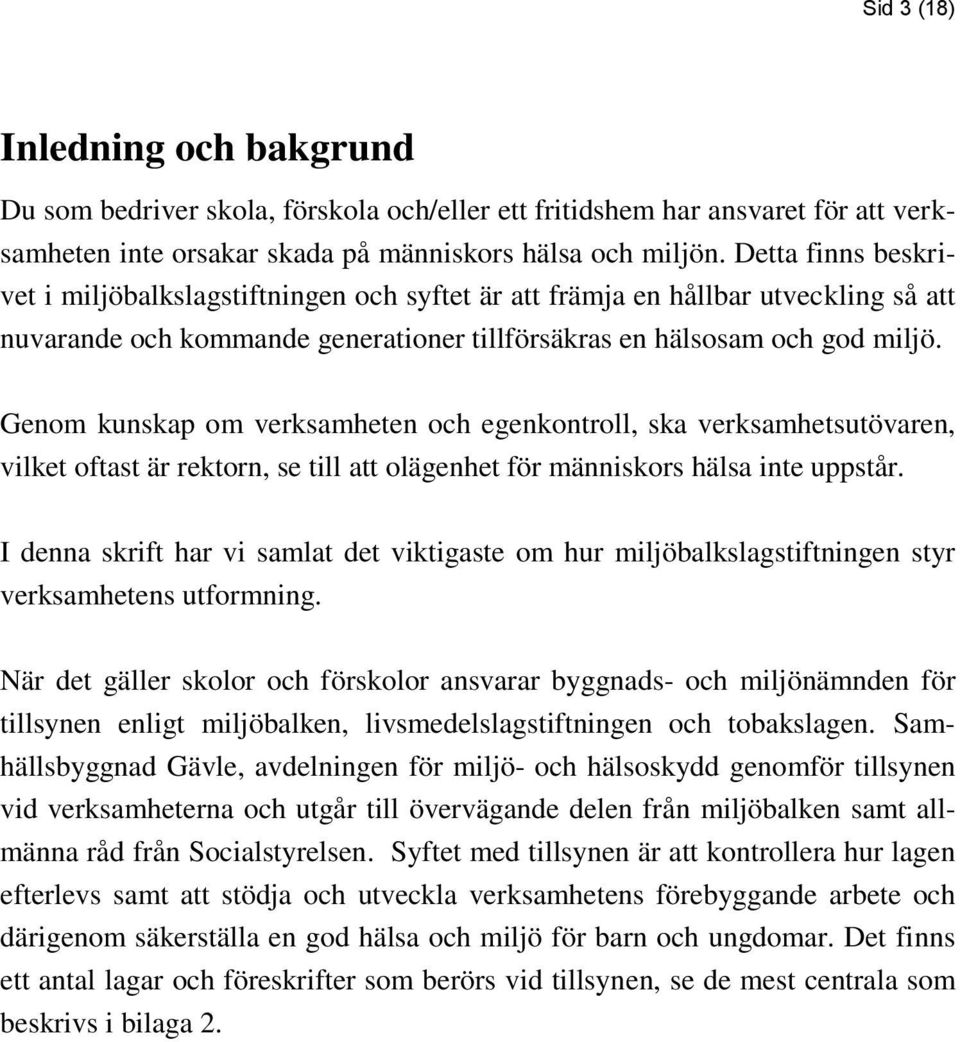 Genom kunskap om verksamheten och egenkontroll, ska verksamhetsutövaren, vilket oftast är rektorn, se till att olägenhet för människors hälsa inte uppstår.