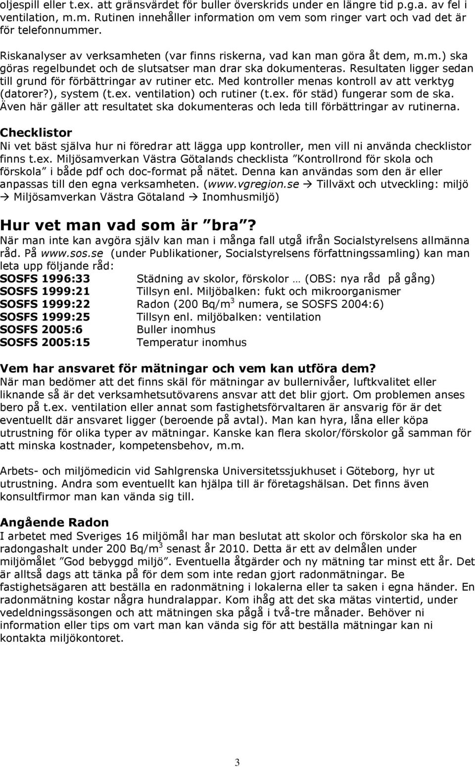 Resultaten ligger sedan till grund för förbättringar av rutiner etc. Med kontroller menas kontroll av att verktyg (datorer?), system (t.ex. ventilation) och rutiner (t.ex. för städ) fungerar som de ska.