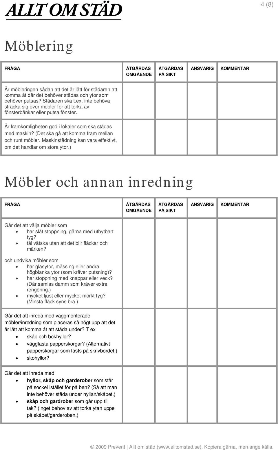 Maskinstädning kan vara effektivt, om det handlar om stora ytor.) Möbler och annan inredning Går det att välja möbler som har slät stoppning, gärna med utbytbart tyg?