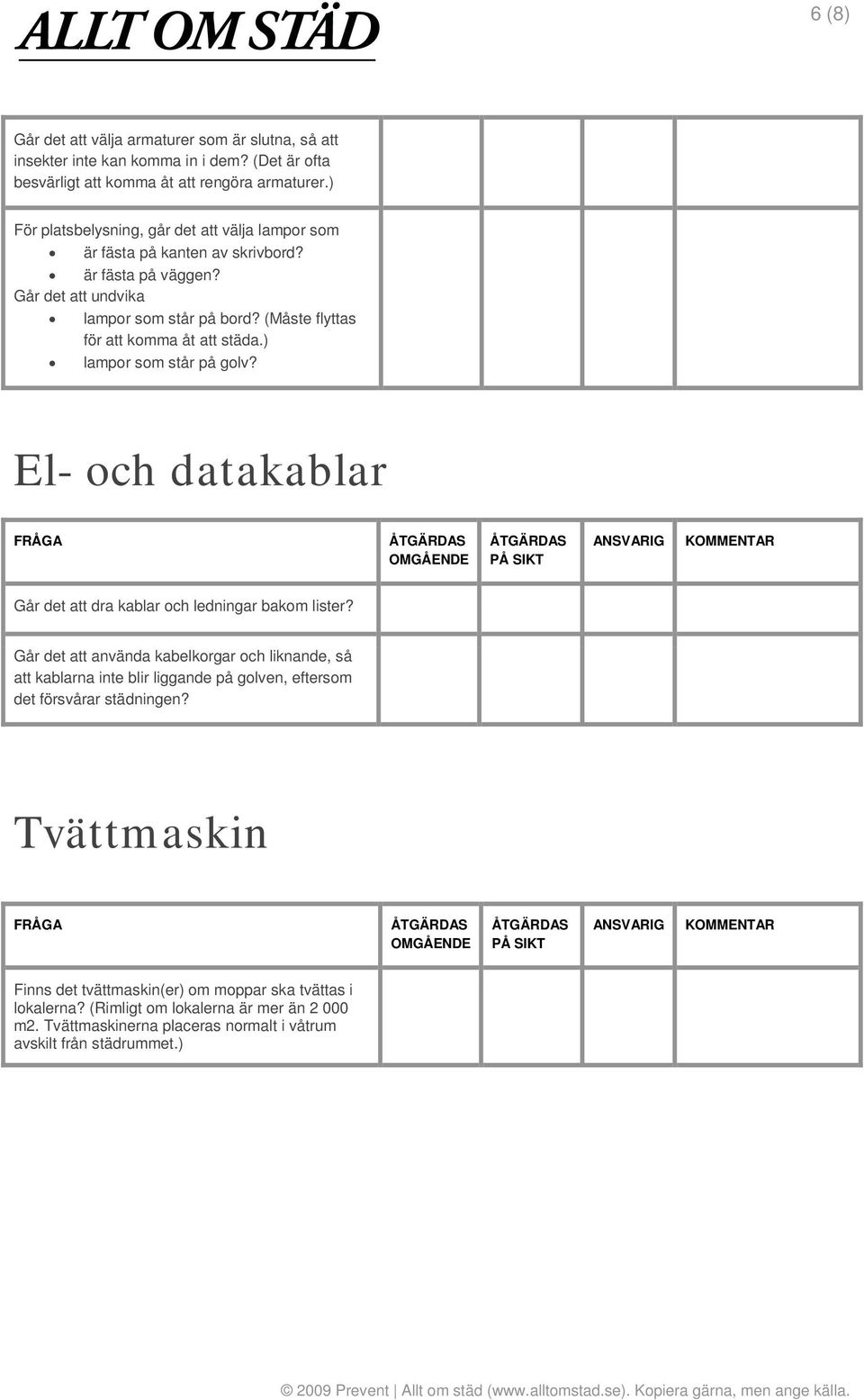 (Måste flyttas för att komma åt att städa.) lampor som står på golv? El- och datakablar Går det att dra kablar och ledningar bakom lister?