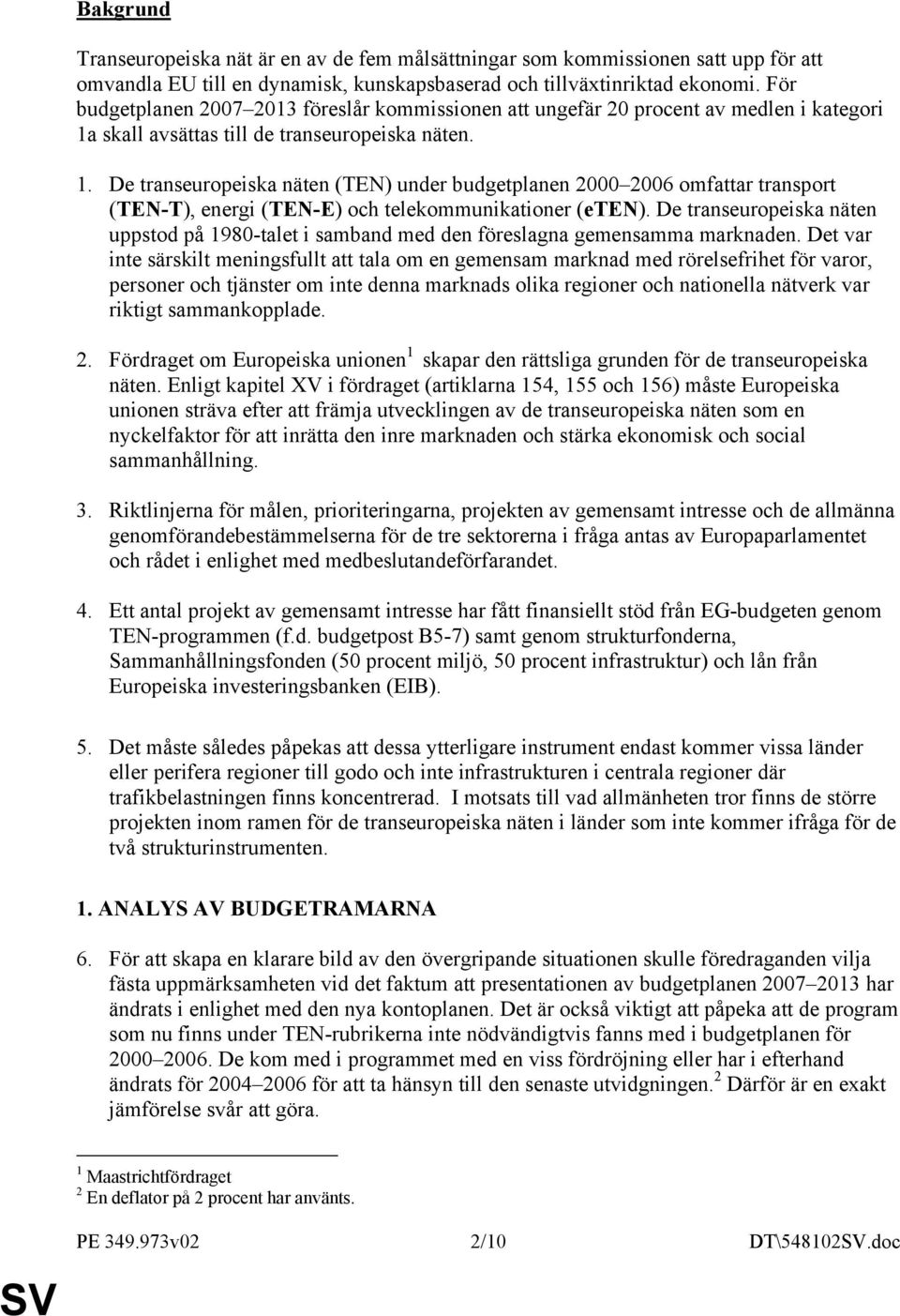 skall avsättas till de transeuropeiska näten. 1. De transeuropeiska näten (TEN) under budgetplanen 2000 2006 omfattar transport (TEN-T), energi (TEN-E) och telekommunikationer (eten).