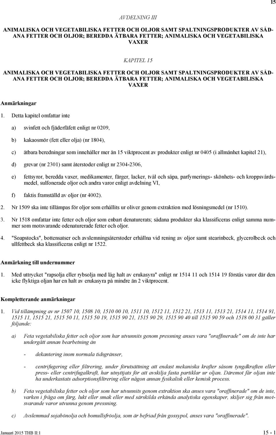 Detta kapitel omfattar inte a) svinfett och fjäderfäfett enligt nr 0209, b) kakaosmör (fett eller olja) (nr 1804), c) ätbara beredningar som innehåller mer än 15 viktprocent av produkter enligt nr