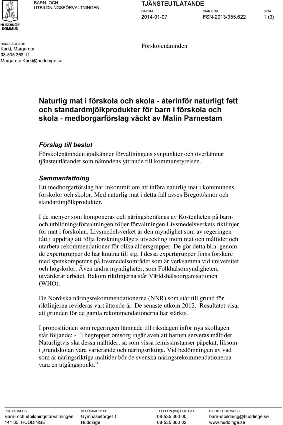 beslut Förskolenämnden godkänner förvaltningens synpunkter och överlämnar tjänsteutlåtandet som nämndens yttrande till kommunstyrelsen.