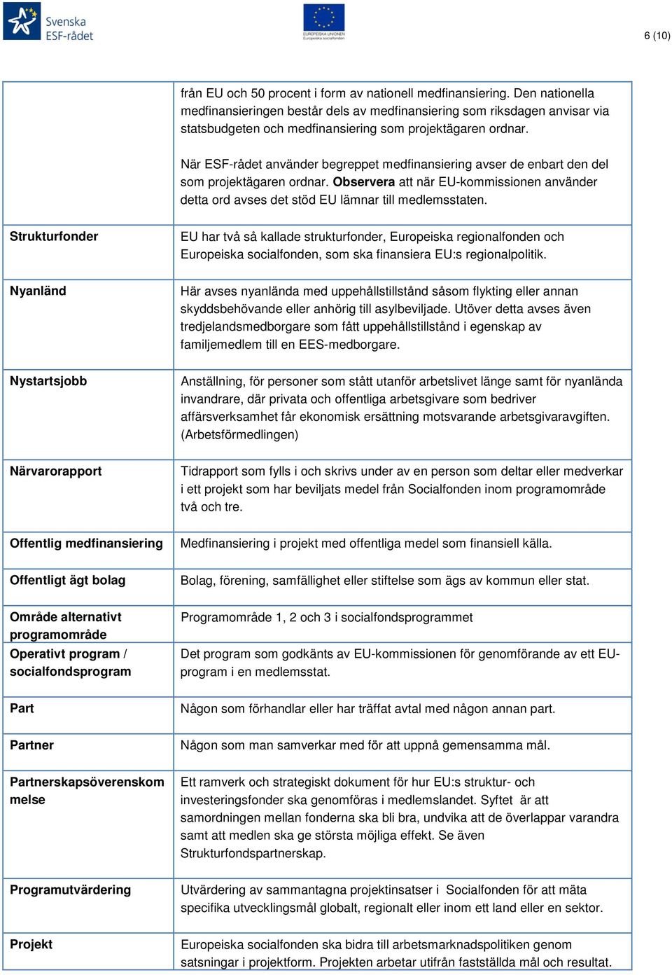 När ESF-rådet använder begreppet medfinansiering avser de enbart den del som projektägaren ordnar. Observera att när EU-kommissionen använder detta ord avses det stöd EU lämnar till medlemsstaten.