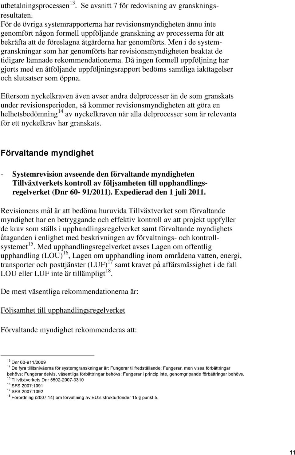 Men i de systemgranskningar som har genomförts har revisionsmyndigheten beaktat de tidigare lämnade rekommendationerna.