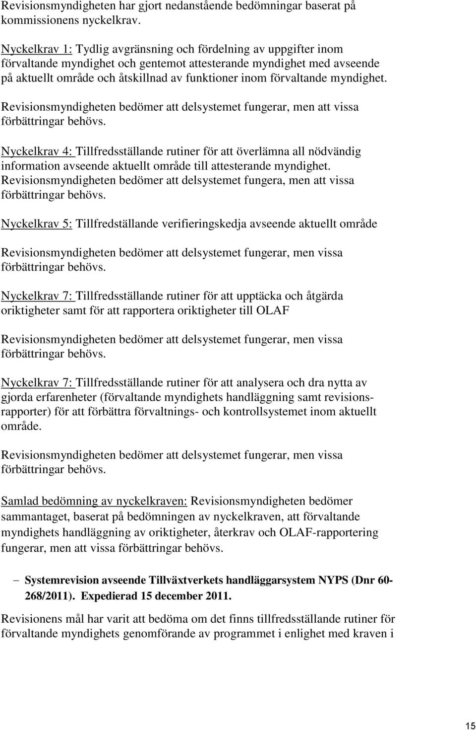 förvaltande myndighet. Revisionsmyndigheten bedömer att delsystemet fungerar, men att vissa förbättringar behövs.