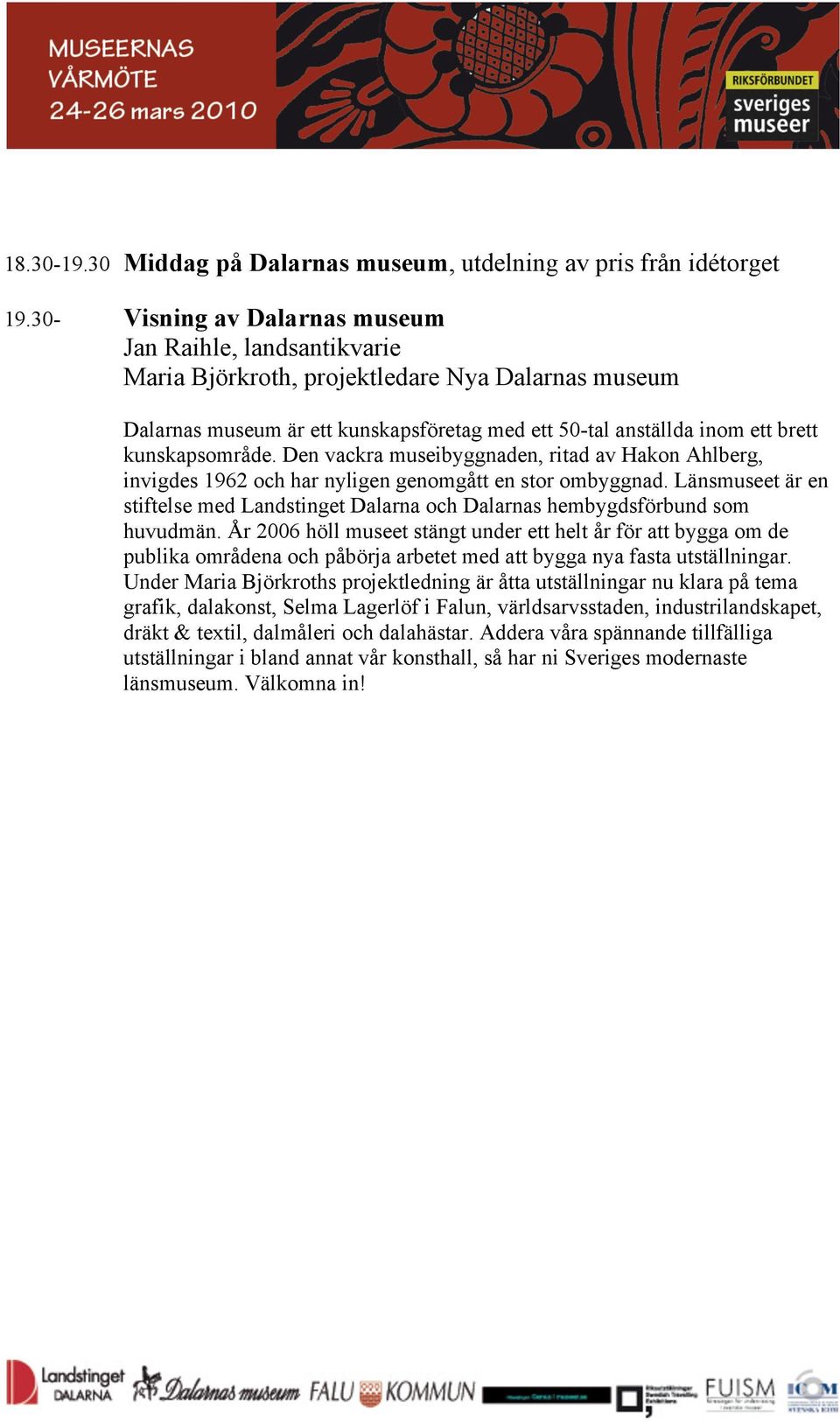 kunskapsområde. Den vackra museibyggnaden, ritad av Hakon Ahlberg, invigdes 1962 och har nyligen genomgått en stor ombyggnad.