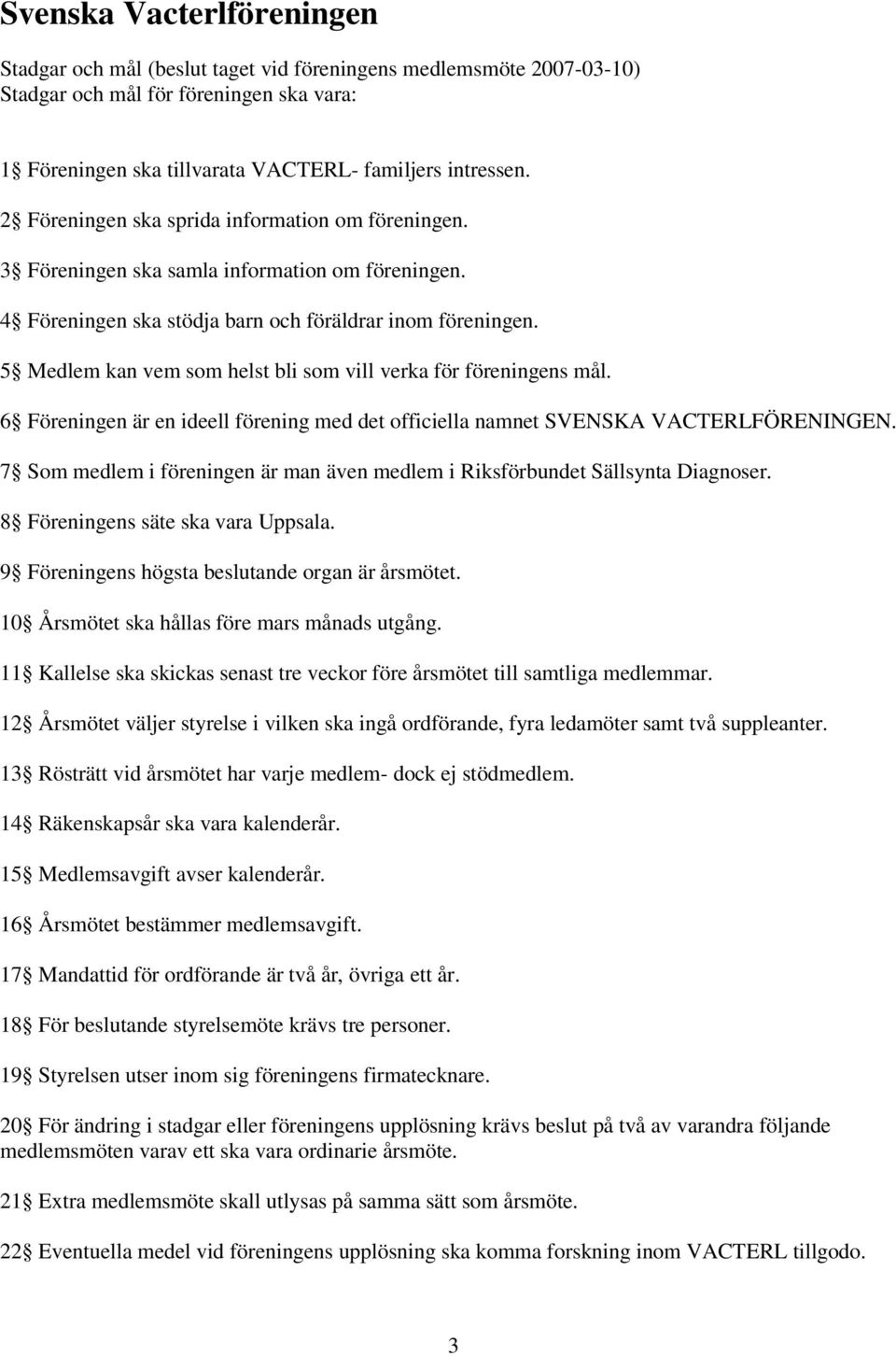 5 Medlem kan vem som helst bli som vill verka för föreningens mål. 6 Föreningen är en ideell förening med det officiella namnet SVENSKA VACTERLFÖRENINGEN.