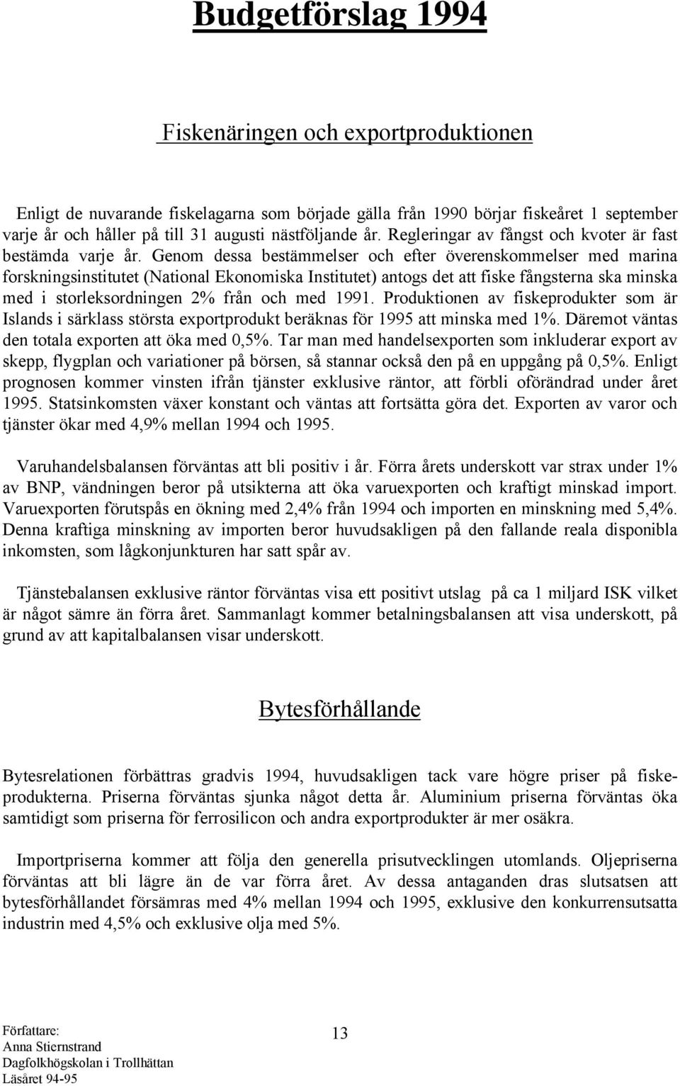 Genom dessa bestämmelser och efter överenskommelser med marina forskningsinstitutet (National Ekonomiska Institutet) antogs det att fiske fångsterna ska minska med i storleksordningen 2% från och med