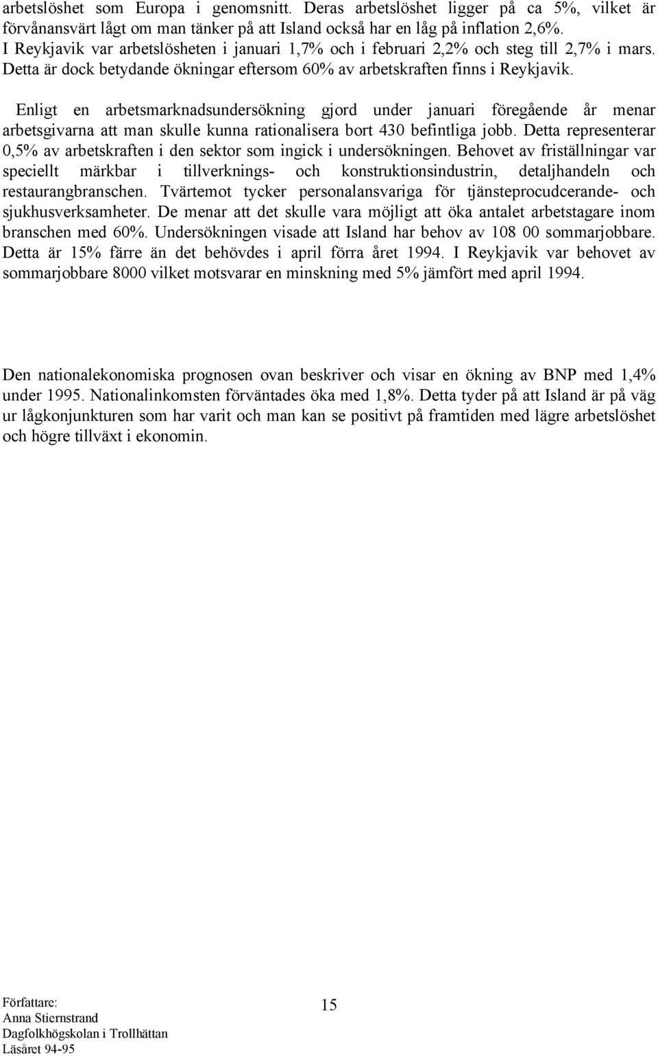 Enligt en arbetsmarknadsundersökning gjord under januari föregående år menar arbetsgivarna att man skulle kunna rationalisera bort 430 befintliga jobb.