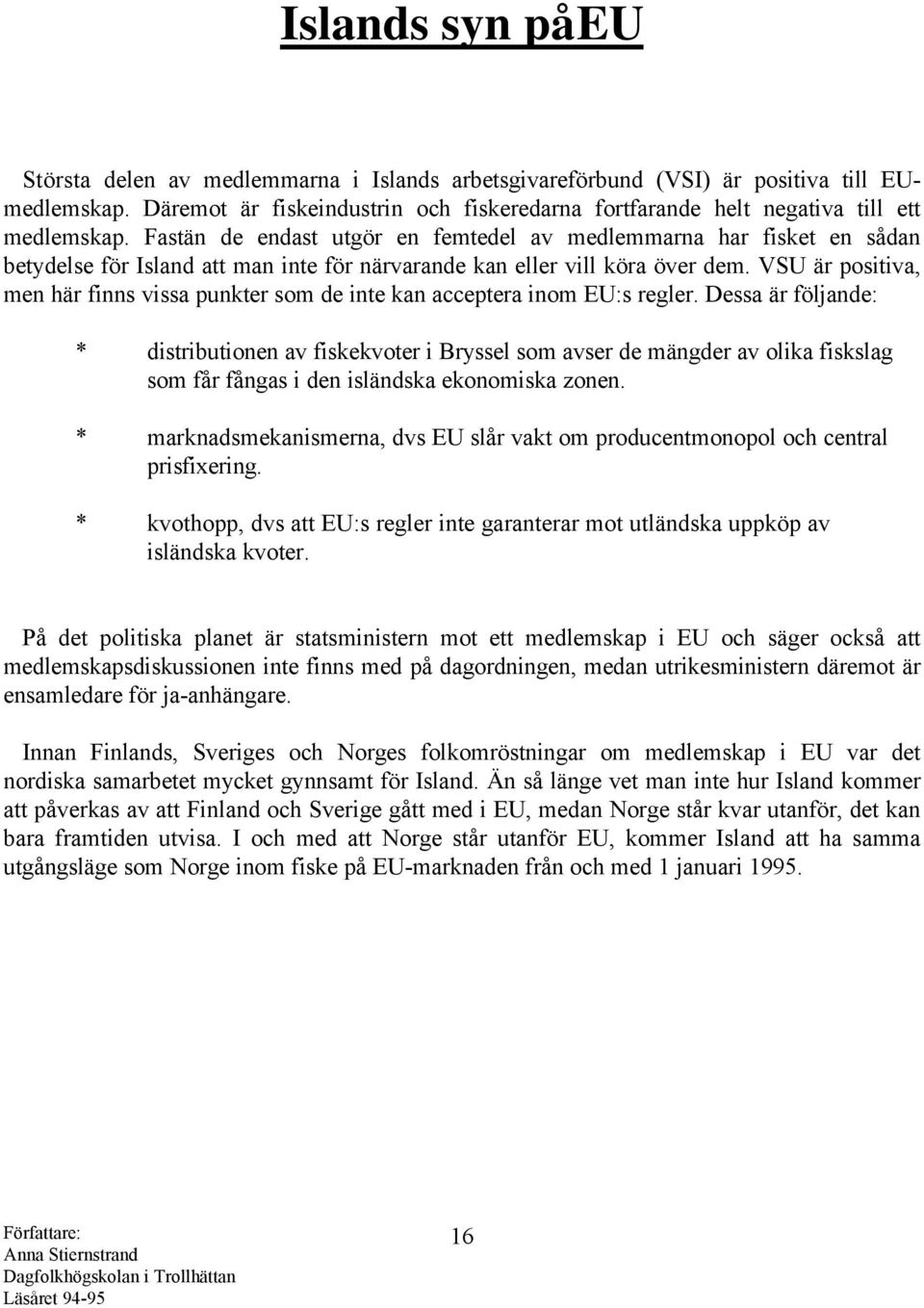 Fastän de endast utgör en femtedel av medlemmarna har fisket en sådan betydelse för Island att man inte för närvarande kan eller vill köra över dem.