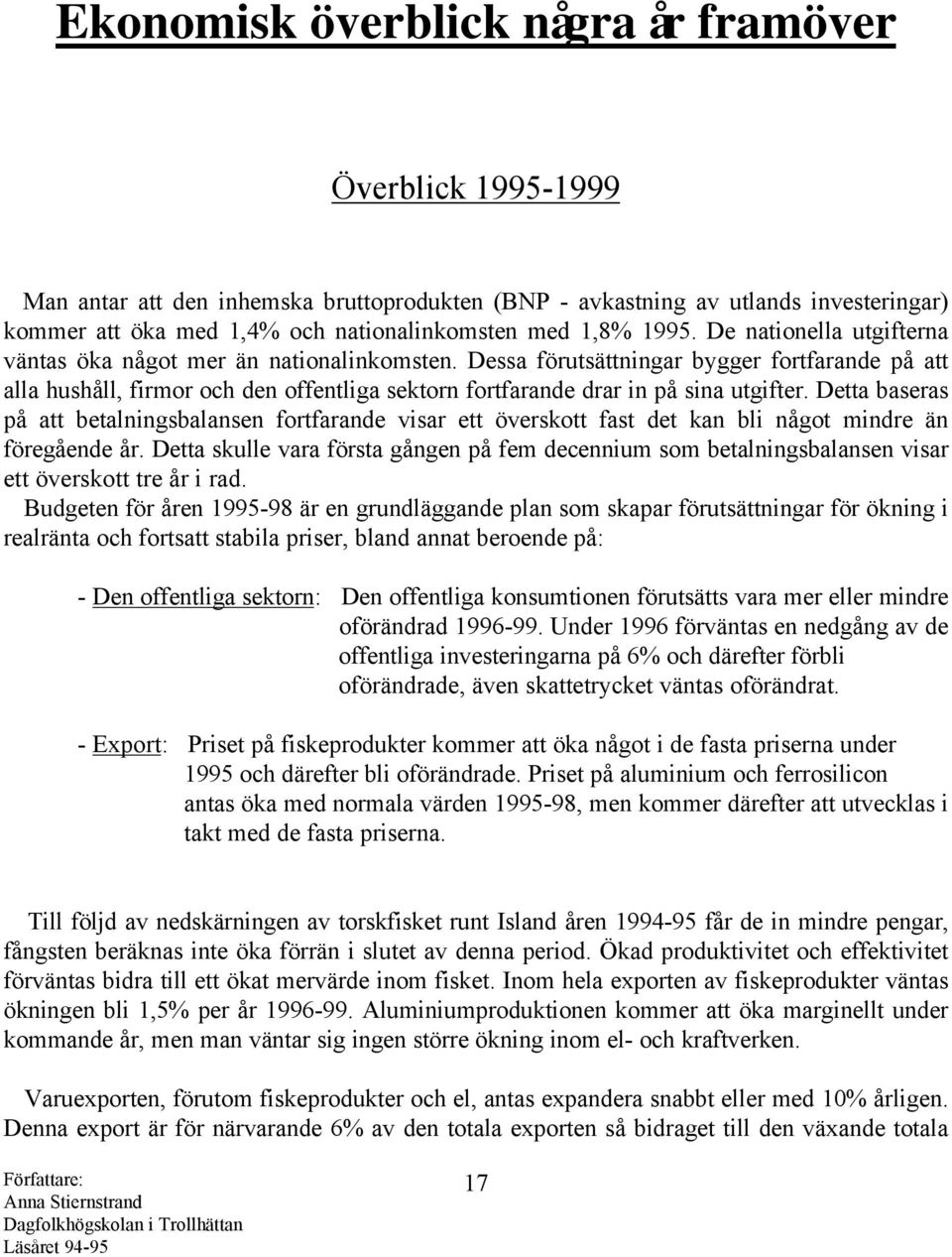 Dessa förutsättningar bygger fortfarande på att alla hushåll, firmor och den offentliga sektorn fortfarande drar in på sina utgifter.