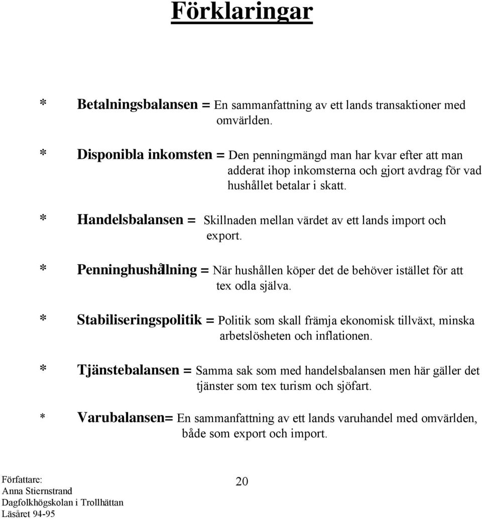 * Handelsbalansen = Skillnaden mellan värdet av ett lands import och export. * Penninghushållning = När hushållen köper det de behöver istället för att tex odla själva.