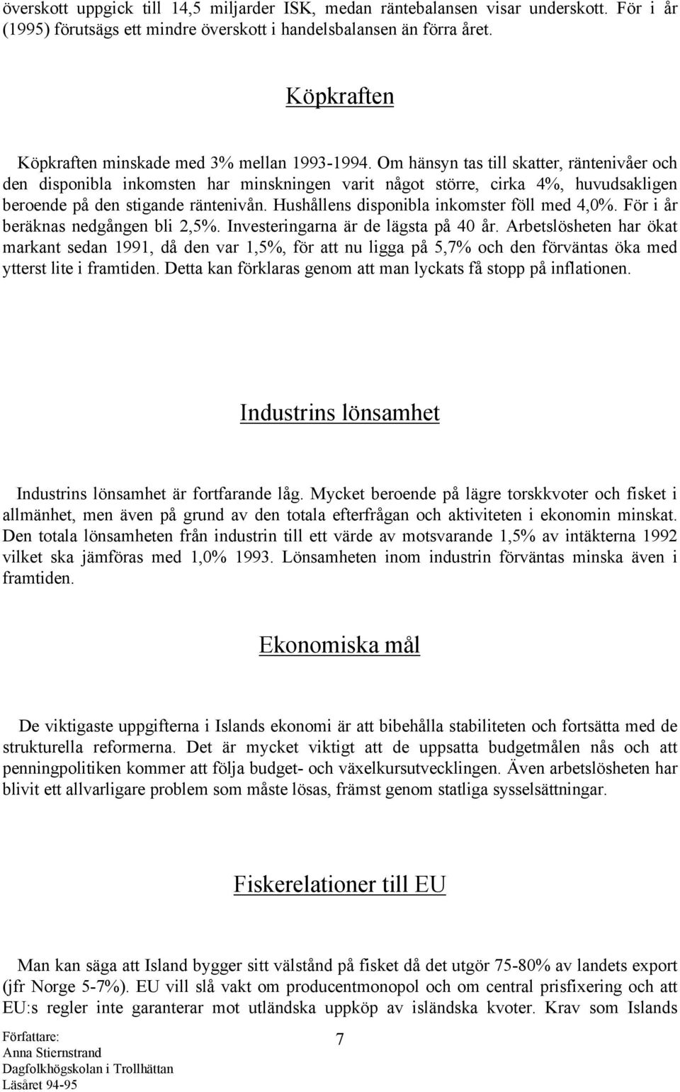 Om hänsyn tas till skatter, räntenivåer och den disponibla inkomsten har minskningen varit något större, cirka 4%, huvudsakligen beroende på den stigande räntenivån.