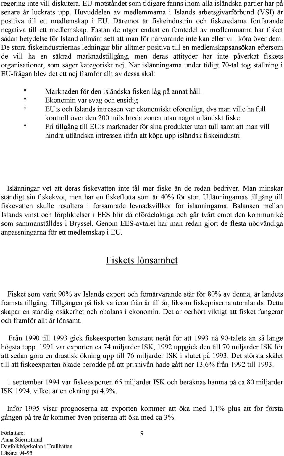 Fastän de utgör endast en femtedel av medlemmarna har fisket sådan betydelse för Island allmänt sett att man för närvarande inte kan eller vill köra över dem.