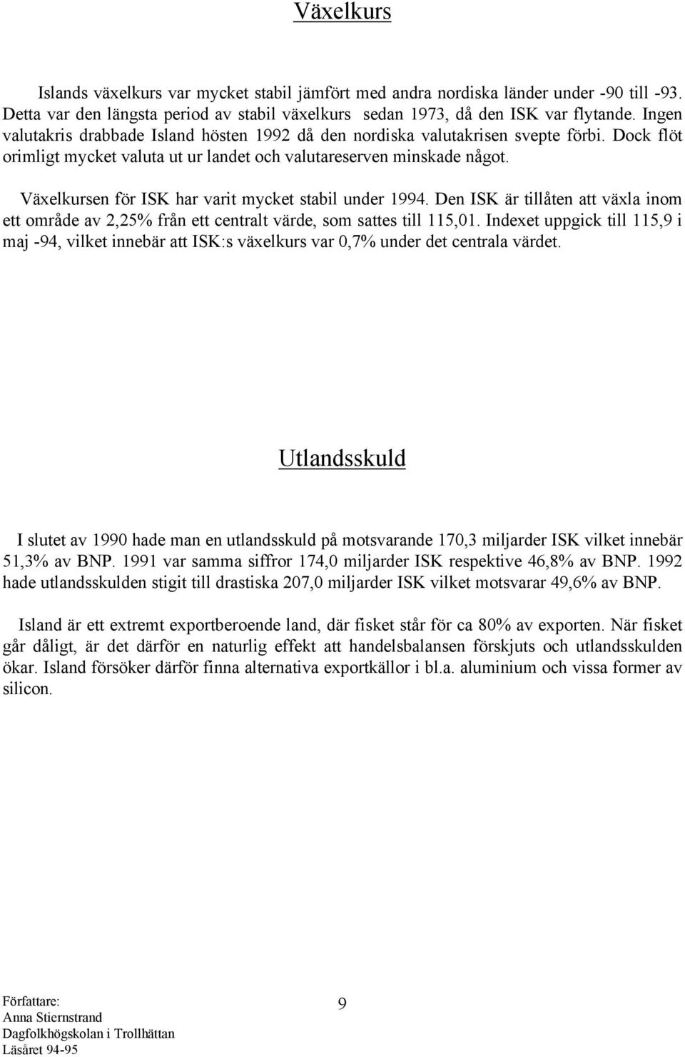 Växelkursen för ISK har varit mycket stabil under 1994. Den ISK är tillåten att växla inom ett område av 2,25% från ett centralt värde, som sattes till 115,01.