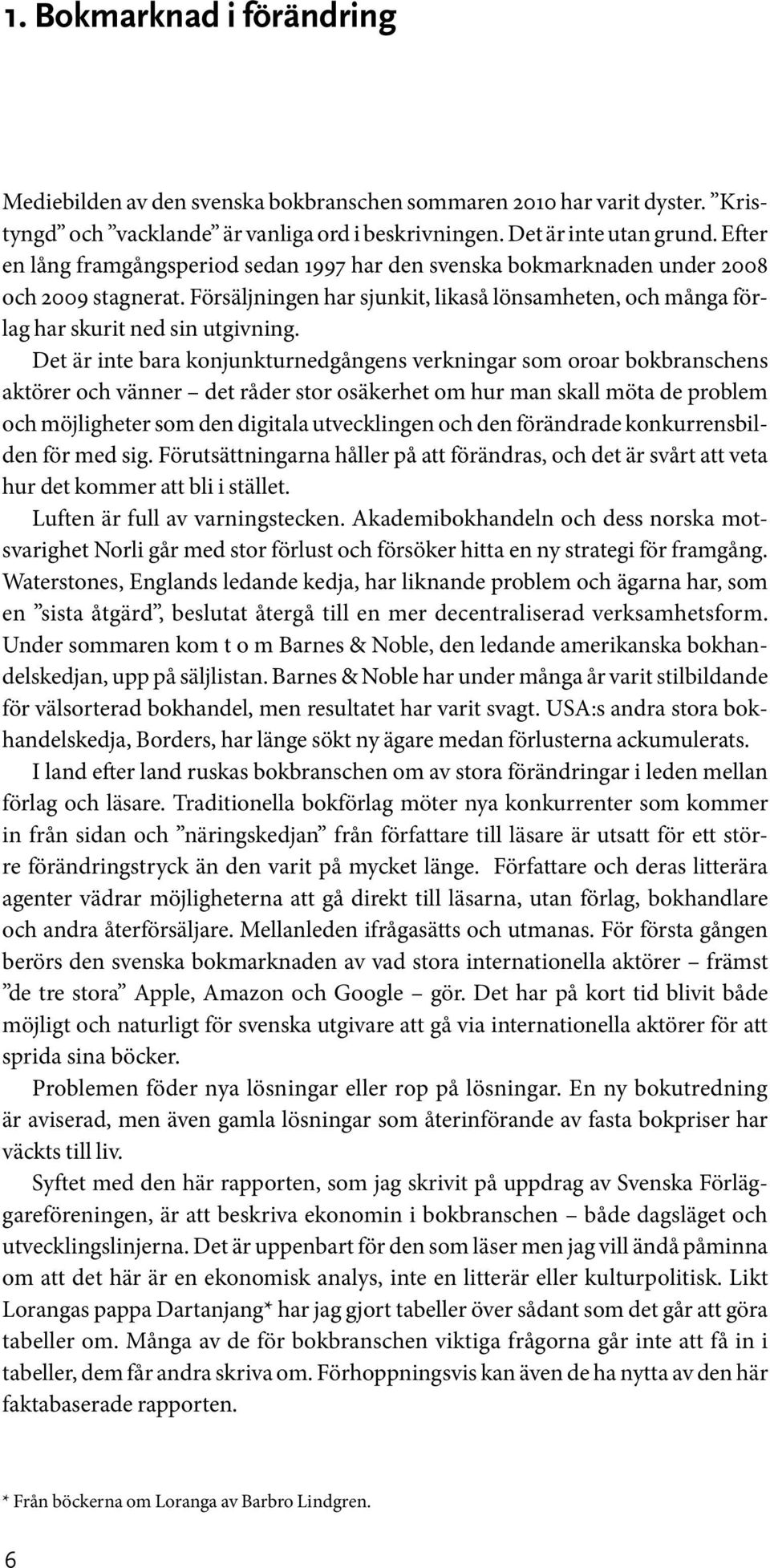 Det är inte bara konjunkturnedgångens verkningar som oroar bokbranschens aktörer och vänner det råder stor osäkerhet om hur man skall möta de problem och möjligheter som den digitala utvecklingen och