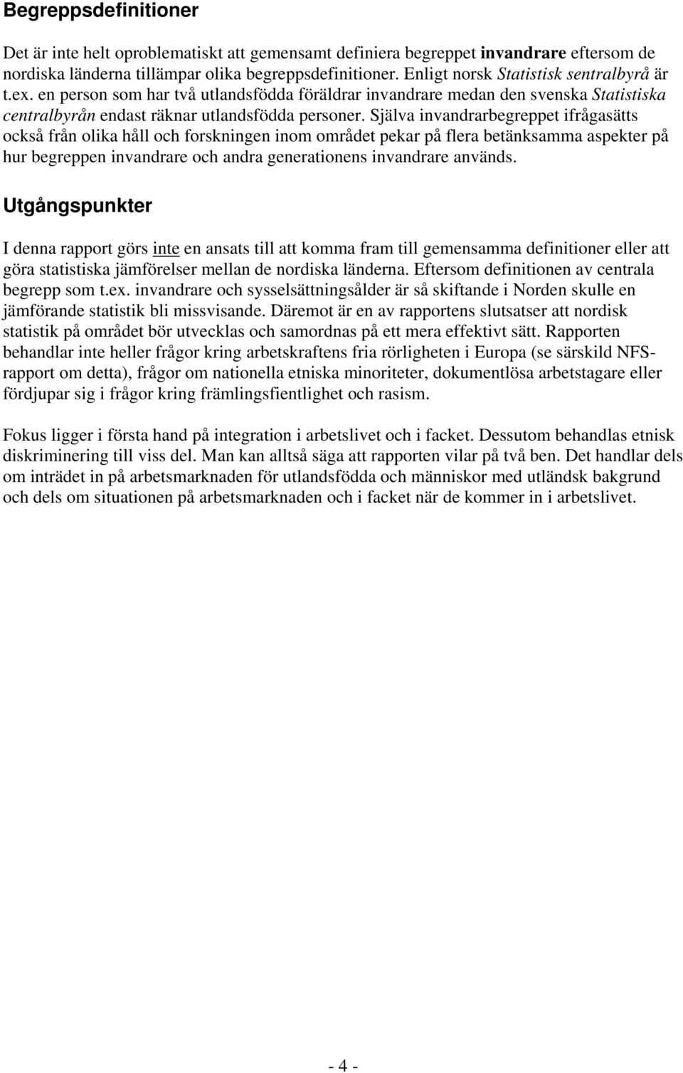 Själva invandrarbegreppet ifrågasätts också från olika håll och forskningen inom området pekar på flera betänksamma aspekter på hur begreppen invandrare och andra generationens invandrare används.