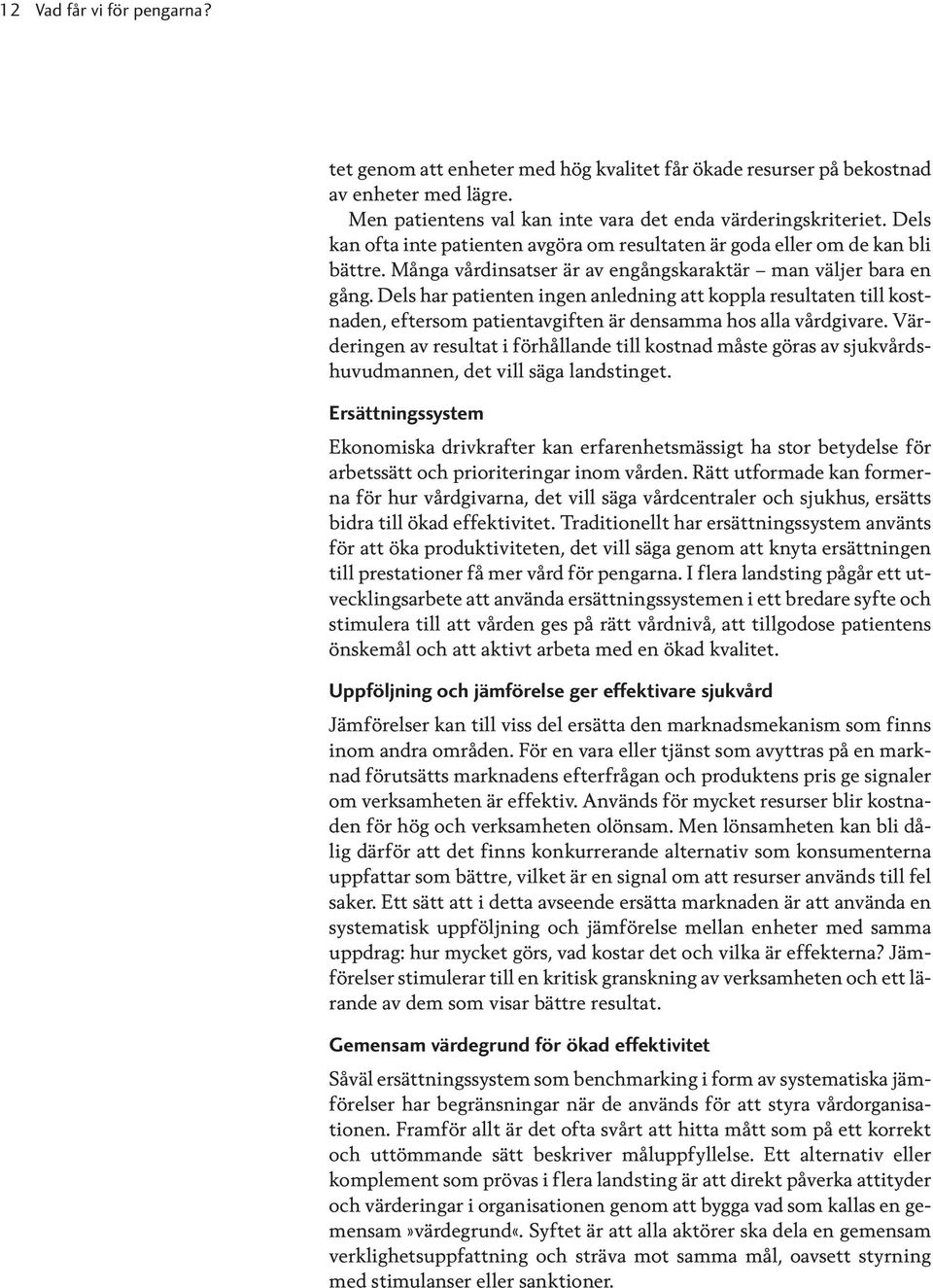 Dels har patienten ingen anledning att koppla resultaten till kostnaden, eftersom patientavgiften är densamma hos alla vårdgivare.