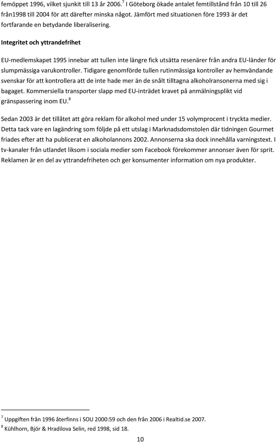 Integritet och yttrandefrihet EU-medlemskapet 1995 innebar att tullen inte längre fick utsätta resenärer från andra EU-länder för slumpmässiga varukontroller.