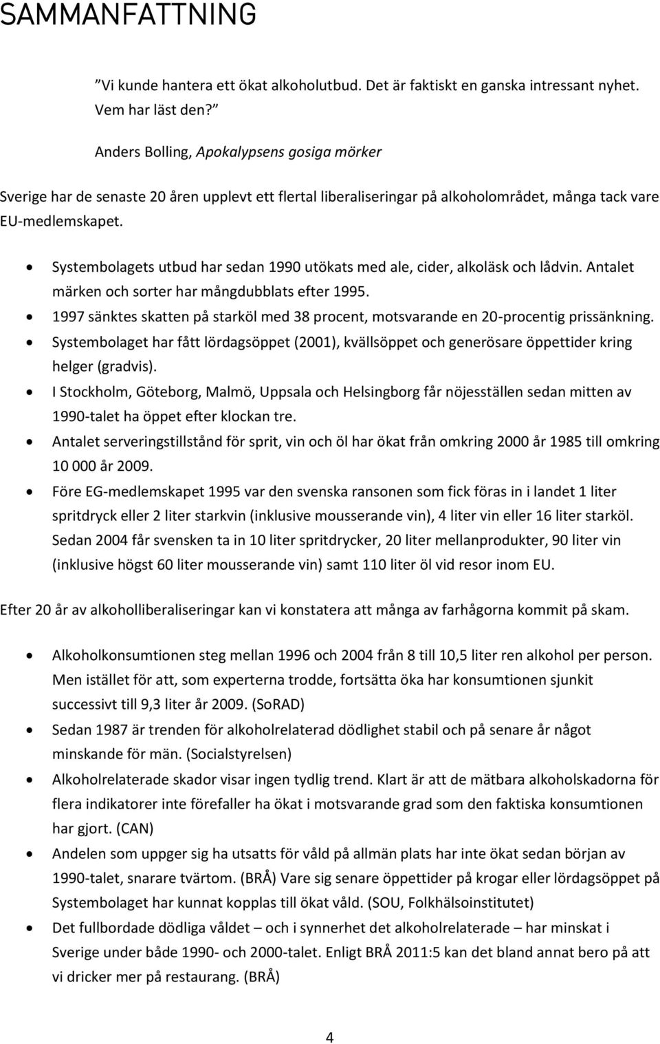 Systembolagets utbud har sedan 1990 utökats med ale, cider, alkoläsk och lådvin. Antalet märken och sorter har mångdubblats efter 1995.