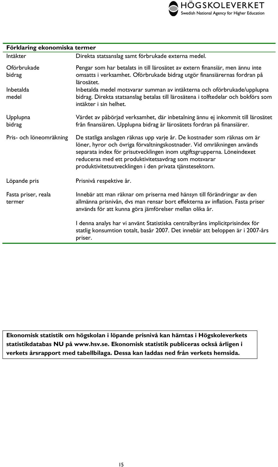 i verksamhet. Oförbrukade bidrag utgör finansiärernas fordran på lärosätet. Inbetalda medel motsvarar summan av intäkterna och oförbrukade/upplupna bidrag.