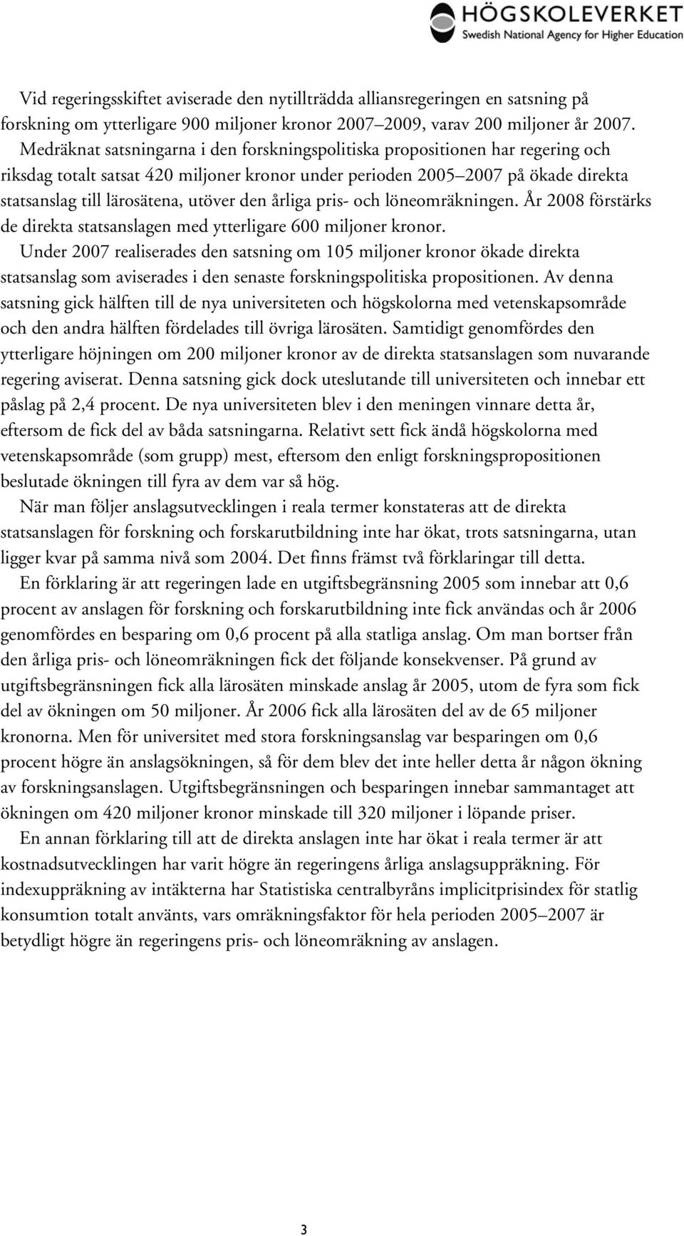 den årliga pris- och löneomräkningen. År 2008 förstärks de direkta statsanslagen med ytterligare 600 miljoner kronor.