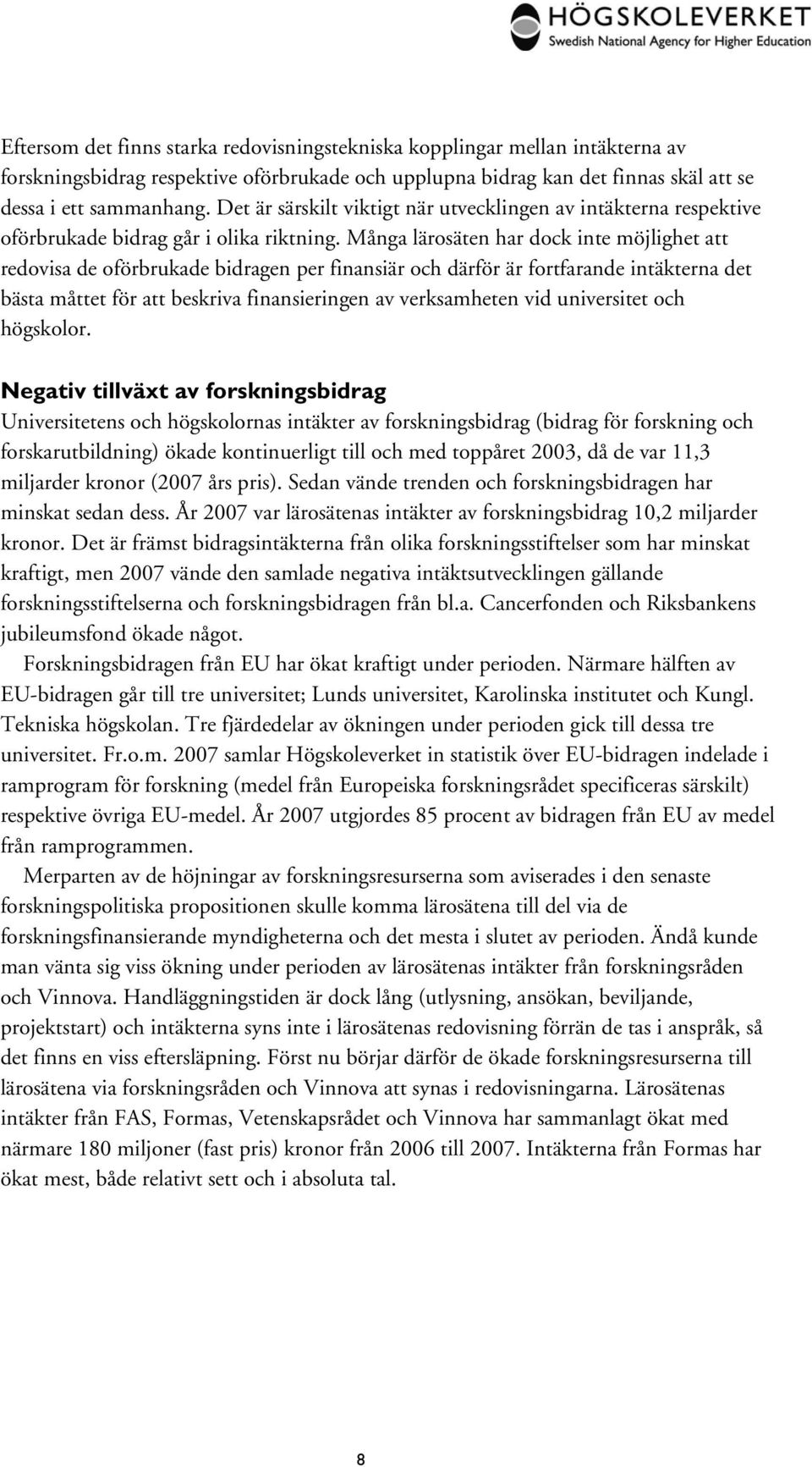 Många lärosäten har dock inte möjlighet att redovisa de oförbrukade bidragen per finansiär och därför är fortfarande intäkterna det bästa måttet för att beskriva finansieringen av verksamheten vid