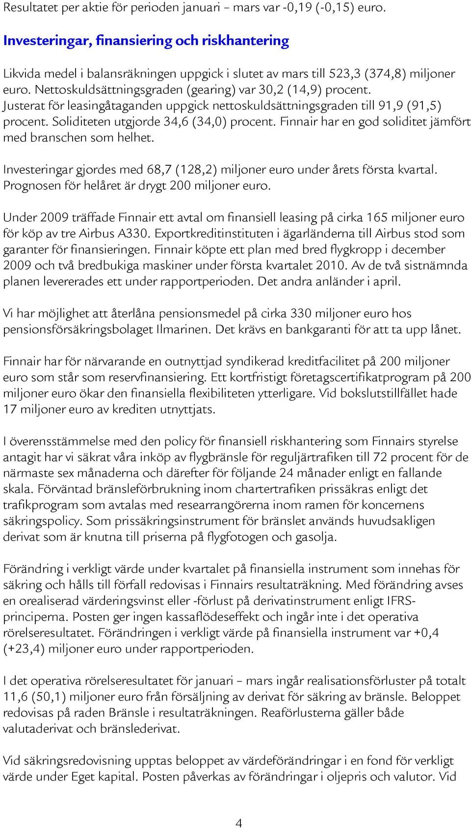 Justerat för leasingåtaganden uppgick nettoskuldsättningsgraden till 91,9 (91,5) procent. Soliditeten utgjorde 34,6 (34,0) procent. Finnair har en god soliditet jämfört med branschen som helhet.