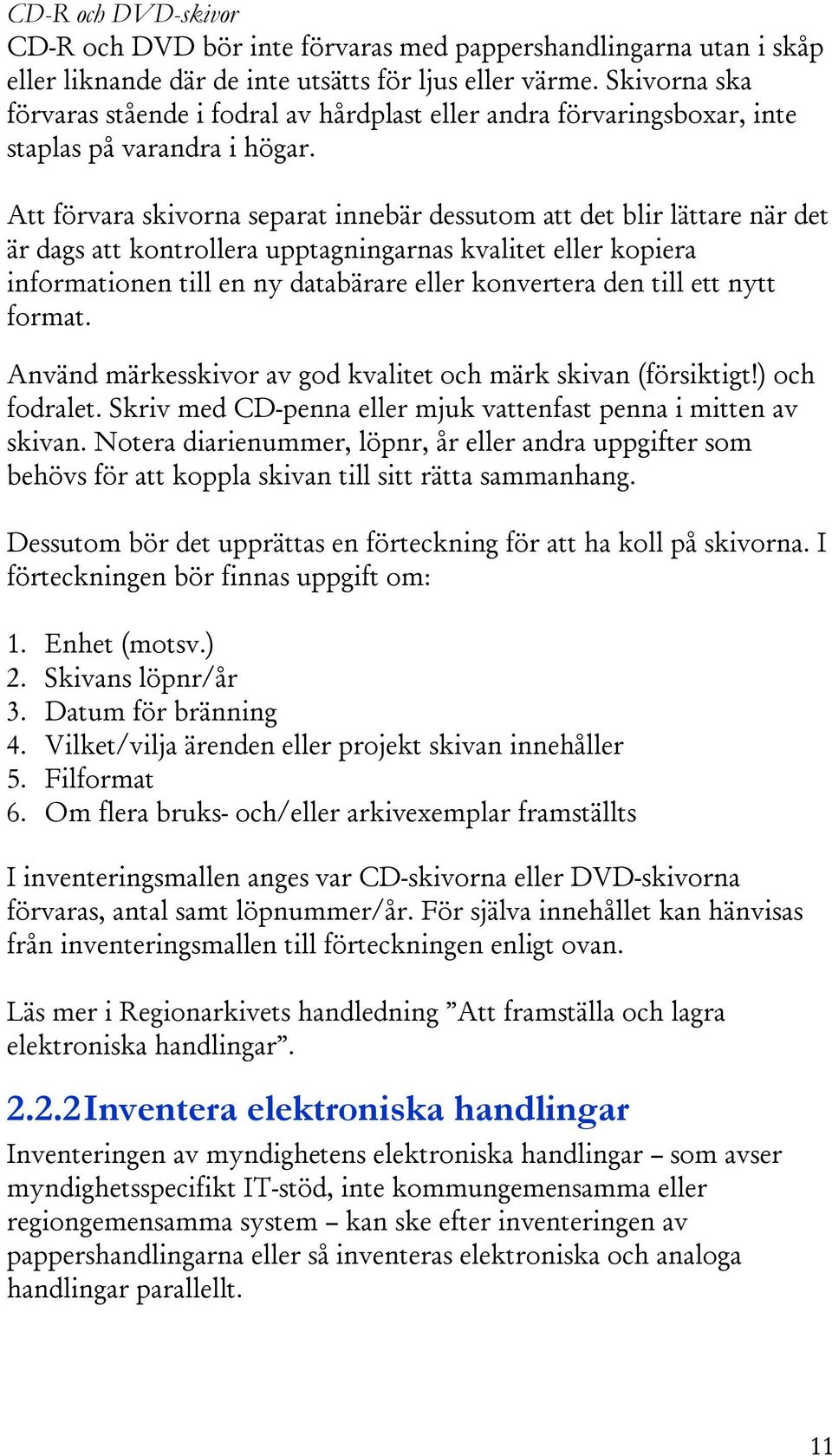 Att förvara skivorna separat innebär dessutom att det blir lättare när det är dags att kontrollera upptagningarnas kvalitet eller kopiera informationen till en ny databärare eller konvertera den till