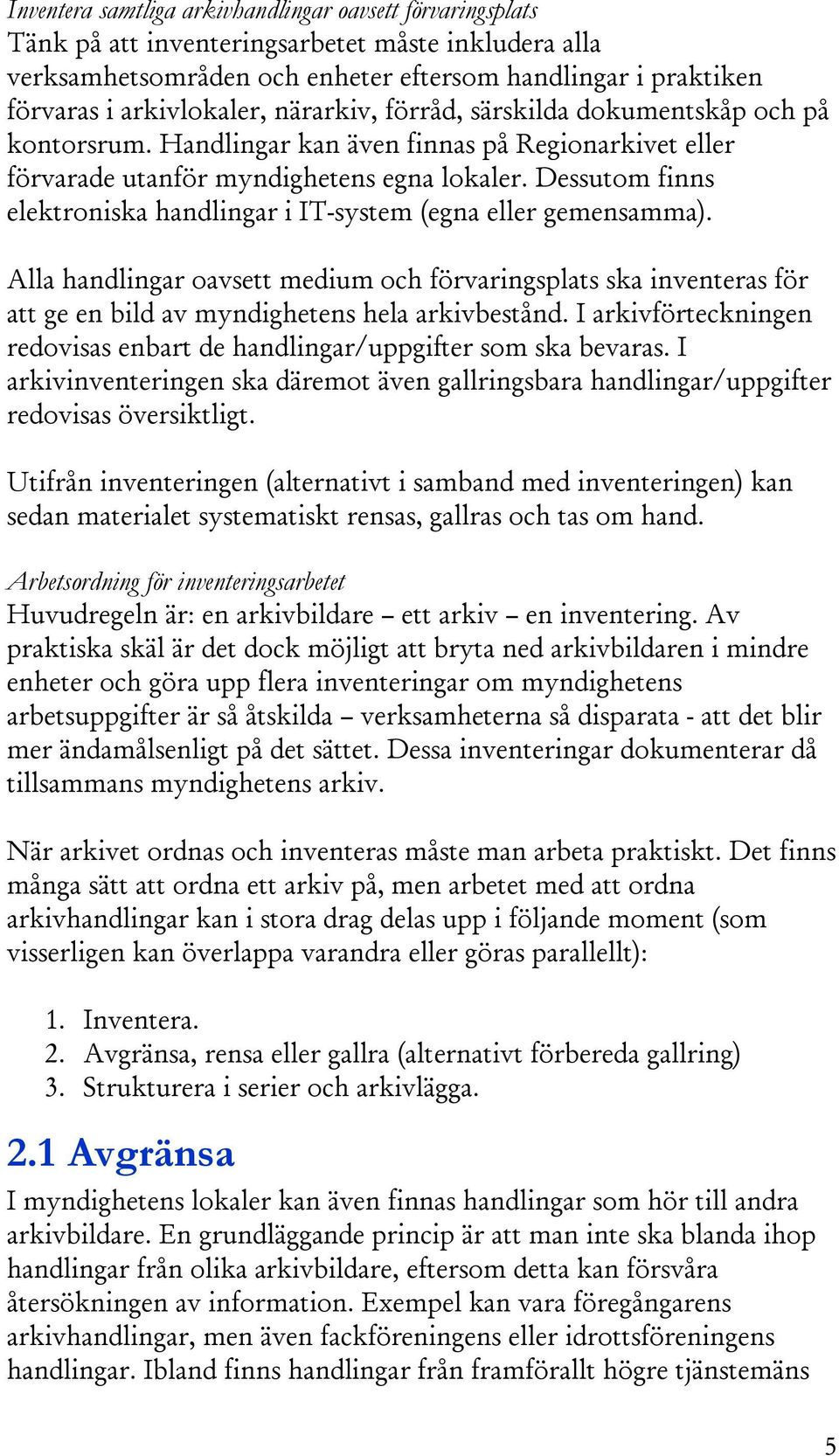 Dessutom finns elektroniska handlingar i IT-system (egna eller gemensamma). Alla handlingar oavsett medium och förvaringsplats ska inventeras för att ge en bild av myndighetens hela arkivbestånd.