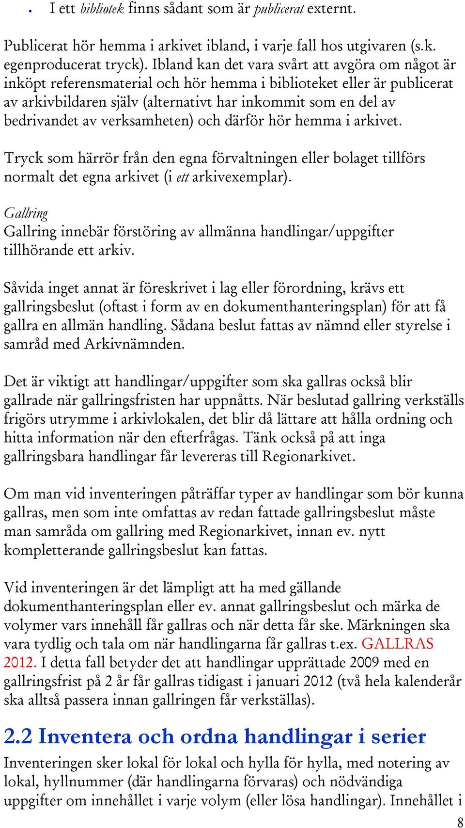 verksamheten) och därför hör hemma i arkivet. Tryck som härrör från den egna förvaltningen eller bolaget tillförs normalt det egna arkivet (i ett arkivexemplar).