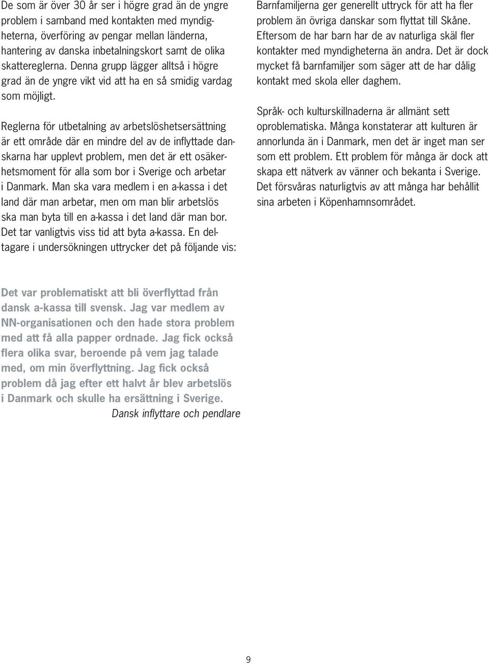 Reglerna för utbetalning av arbetslöshetsersättning är ett område där en mindre del av de inflyttade danskarna har upplevt problem, men det är ett osäkerhetsmoment för alla som bor i Sverige och