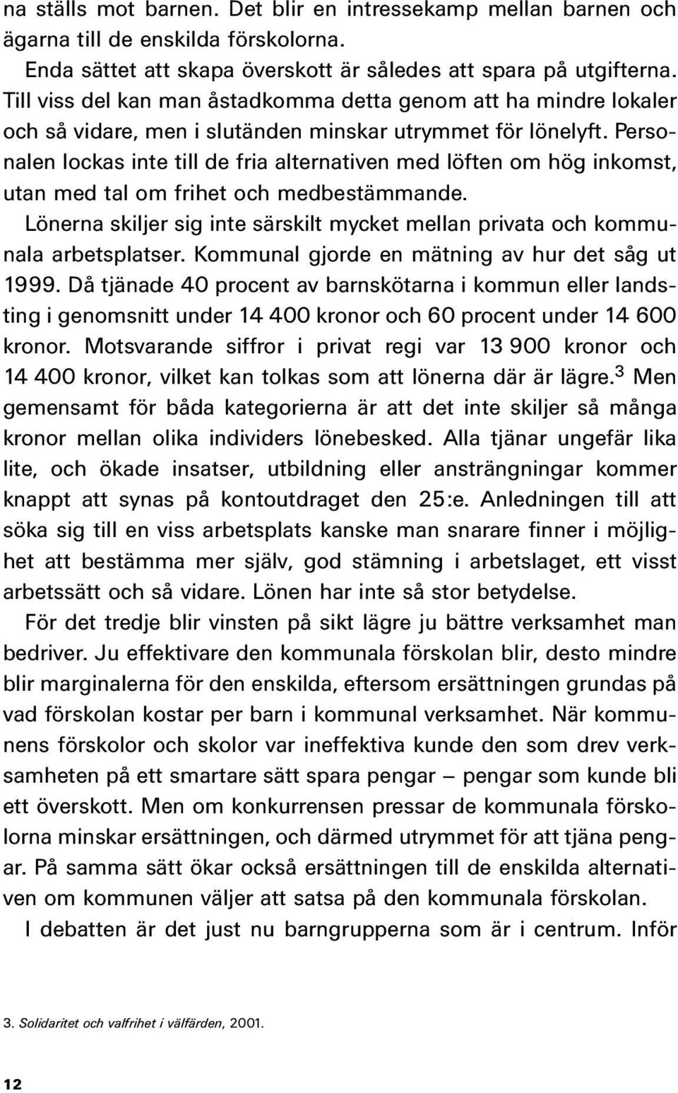 Personalen lockas inte till de fria alternativen med löften om hög inkomst, utan med tal om frihet och medbestämmande.