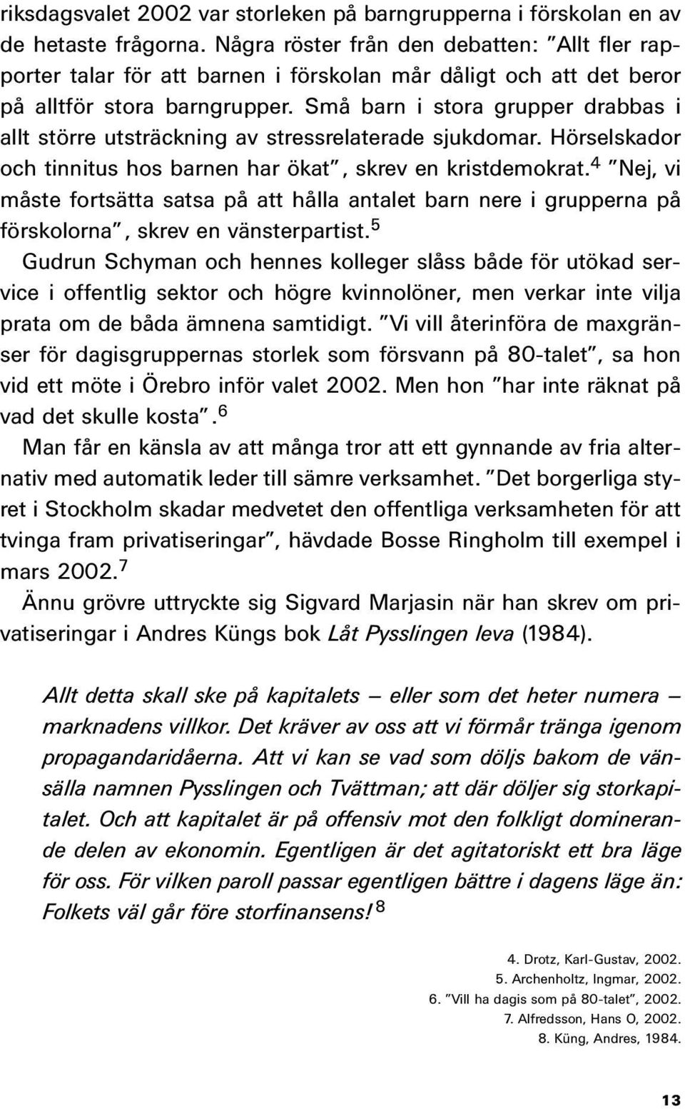 Små barn i stora grupper drabbas i allt större utsträckning av stressrelaterade sjukdomar. Hörselskador och tinnitus hos barnen har ökat, skrev en kristdemokrat.