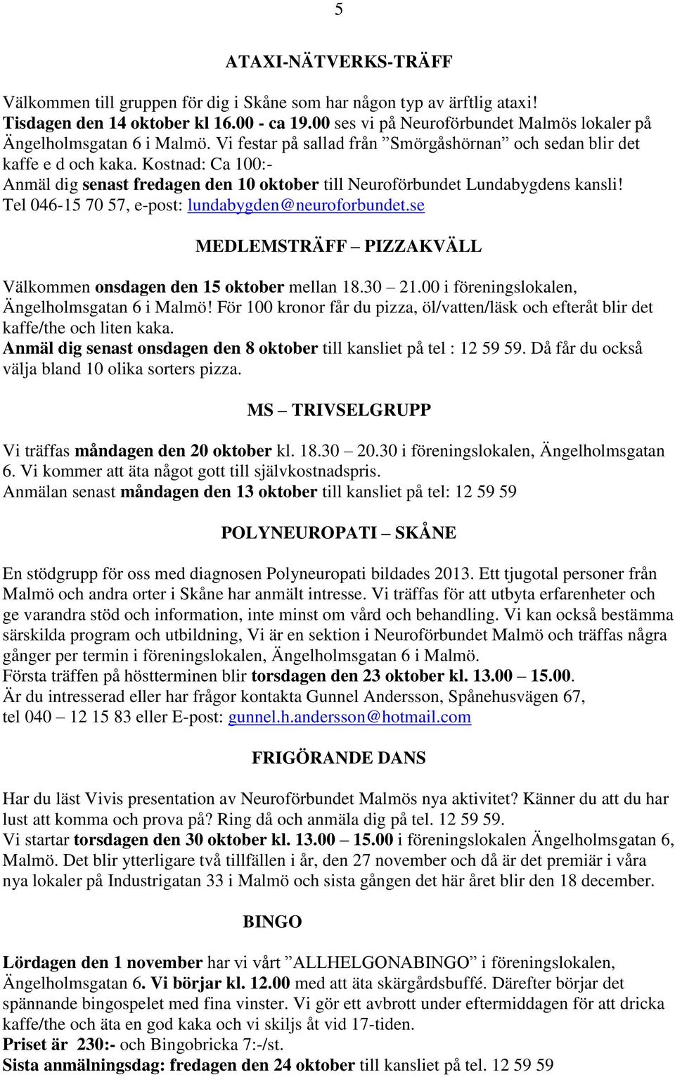 Kostnad: Ca 100:- Anmäl dig senast fredagen den 10 oktober till Neuroförbundet Lundabygdens kansli! Tel 046-15 70 57, e-post: lundabygden@neuroforbundet.