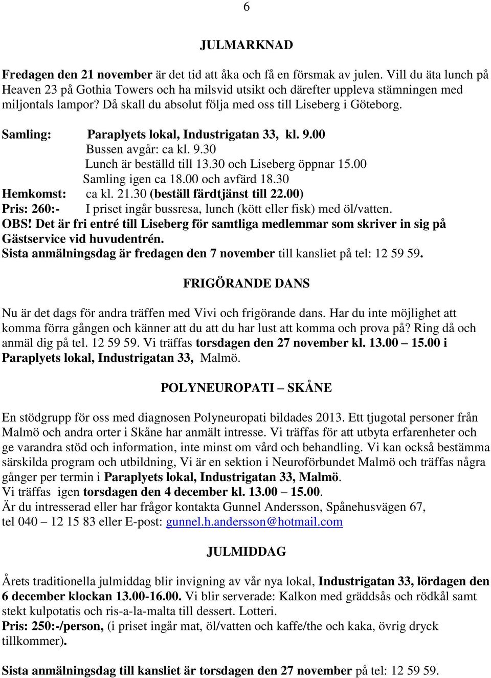 Samling: Paraplyets lokal, Industrigatan 33, kl. 9.00 Bussen avgår: ca kl. 9.30 Lunch är beställd till 13.30 och Liseberg öppnar 15.00 Samling igen ca 18.00 och avfärd 18.30 Hemkomst: ca kl. 21.