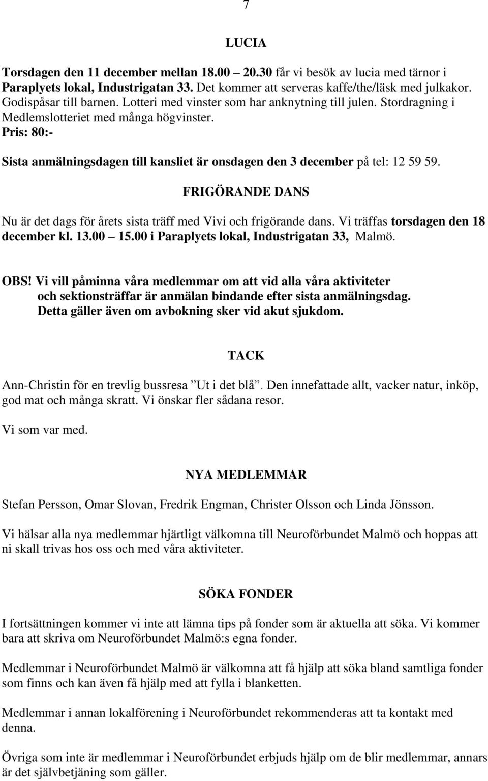 FRIGÖRANDE DANS Nu är det dags för årets sista träff med Vivi och frigörande dans. Vi träffas torsdagen den 18 december kl. 13.00 15.00 i Paraplyets lokal, Industrigatan 33, Malmö. OBS!