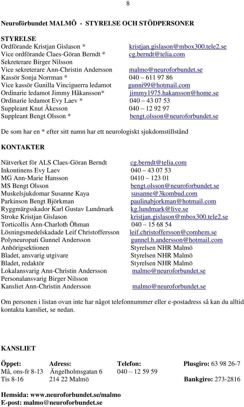 com Ordinarie ledamot Jimmy Håkansson* jimmy1975.hakansson@home.se Ordinarie ledamot Evy Laev * 040 43 07 53 Suppleant Knut Åkesson 040 12 92 97 Suppleant Bengt Olsson * bengt.olsson@neuroforbundet.