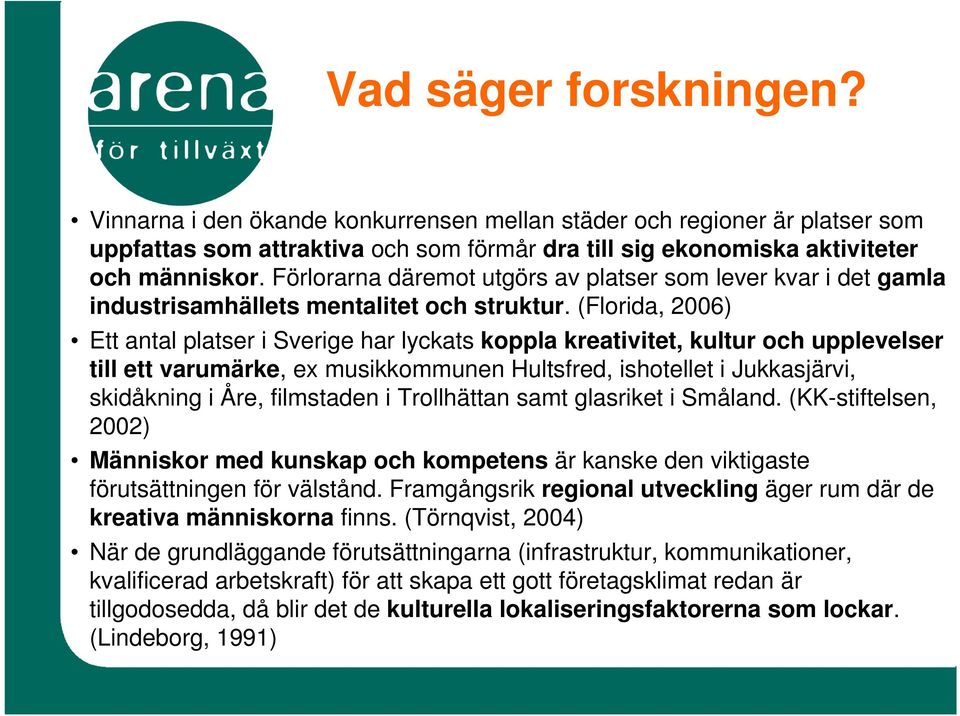 (Florida, 2006) Ett antal platser i Sverige har lyckats koppla kreativitet, kultur och upplevelser till ett varumärke, ex musikkommunen Hultsfred, ishotellet i Jukkasjärvi, skidåkning i Åre,