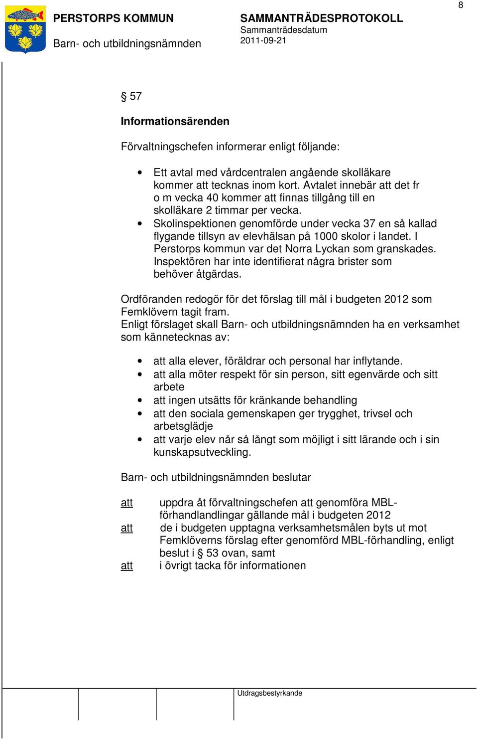 Skolinspektionen genomförde under vecka 37 en så kallad flygande tillsyn av elevhälsan på 1000 skolor i landet. I Perstorps kommun var det Norra Lyckan som granskades.