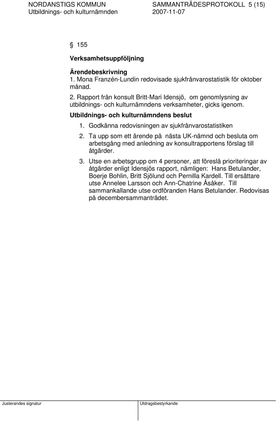 Ta upp som ett ärende på nästa UK-nämnd och besluta om arbetsgång med anledning av konsultrapportens förslag till åtgärder. 3.