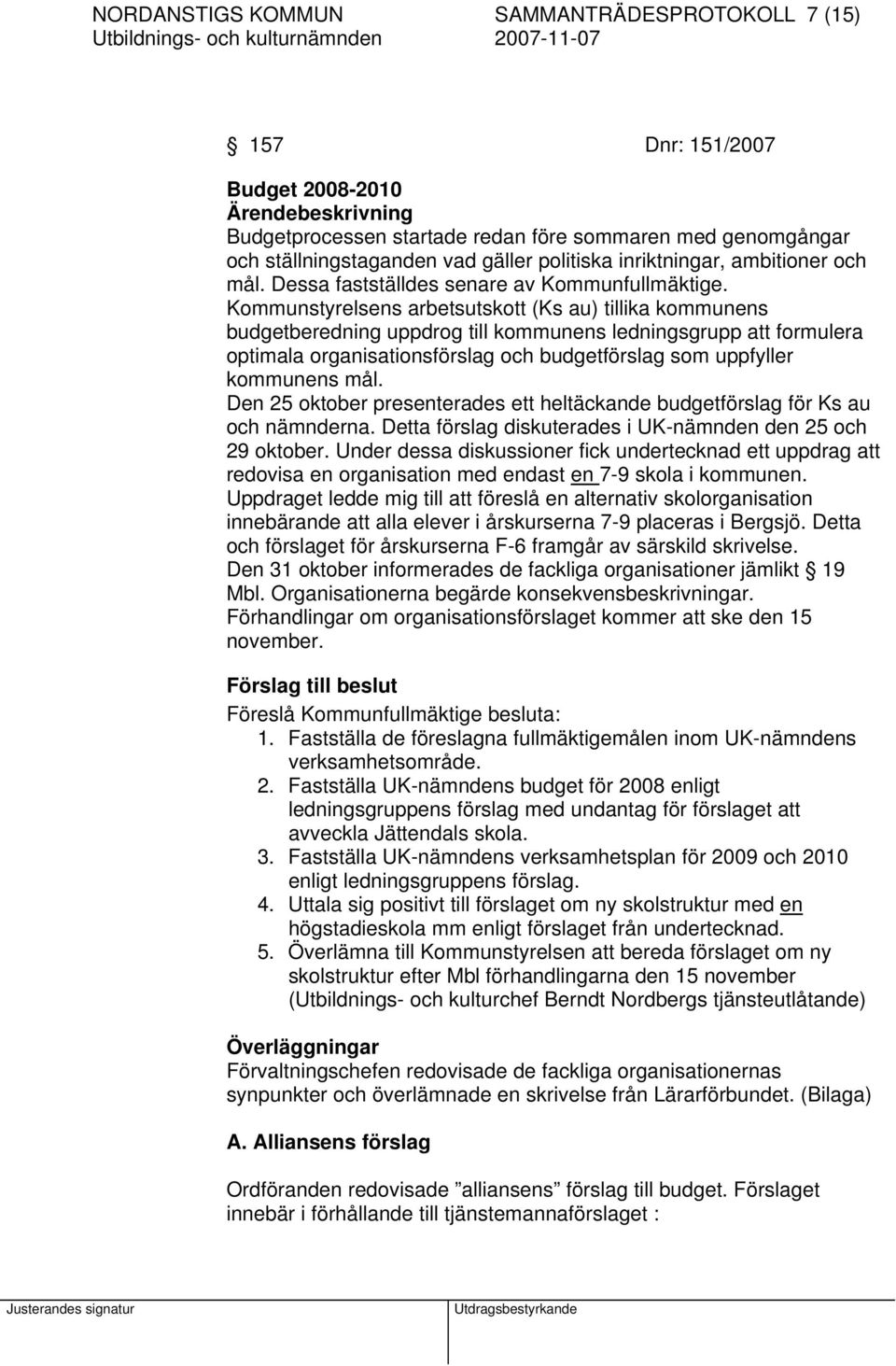 Kommunstyrelsens arbetsutskott (Ks au) tillika kommunens budgetberedning uppdrog till kommunens ledningsgrupp att formulera optimala organisationsförslag och budgetförslag som uppfyller kommunens mål.