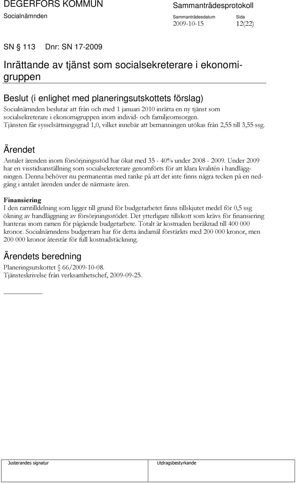 Antalet ärenden inom försörjningsstöd har ökat med 35-40% under 2008-2009. Under 2009 har en visstidsanställning som socialsekreterare genomförts för att klara kvalitén i handläggningen.