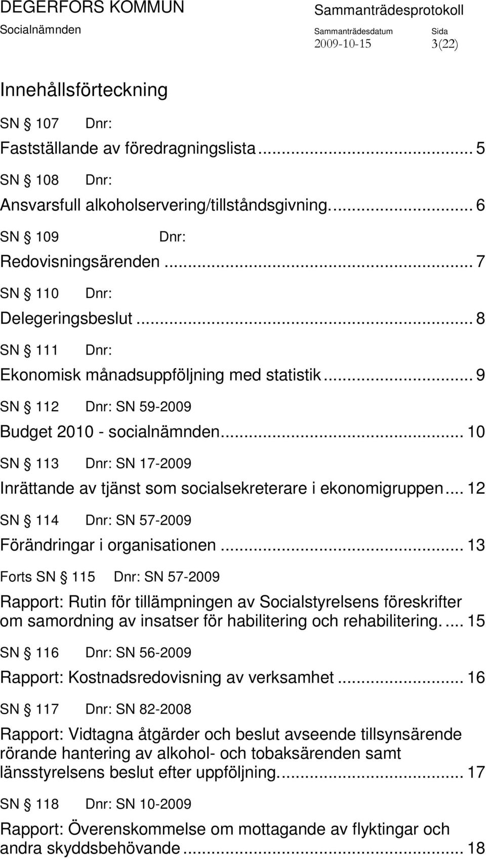 .. 10 SN 113 SN 17-2009 Inrättande av tjänst som socialsekreterare i ekonomigruppen... 12 SN 114 SN 57-2009 Förändringar i organisationen.