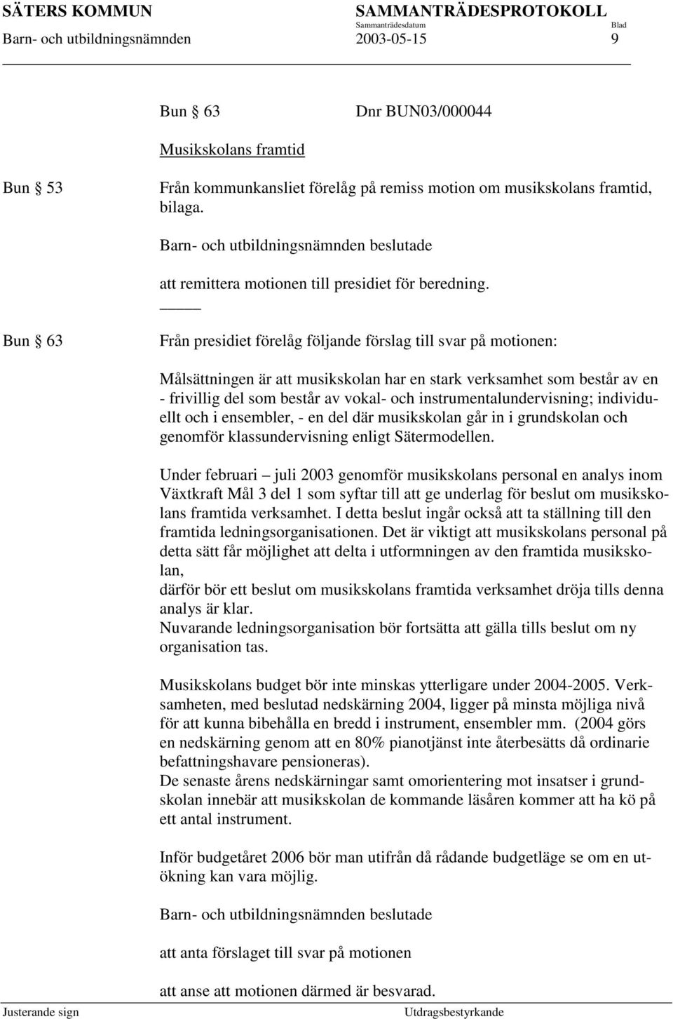 Bun 63 Från presidiet förelåg följande förslag till svar på motionen: Målsättningen är att musikskolan har en stark verksamhet som består av en - frivillig del som består av vokal- och