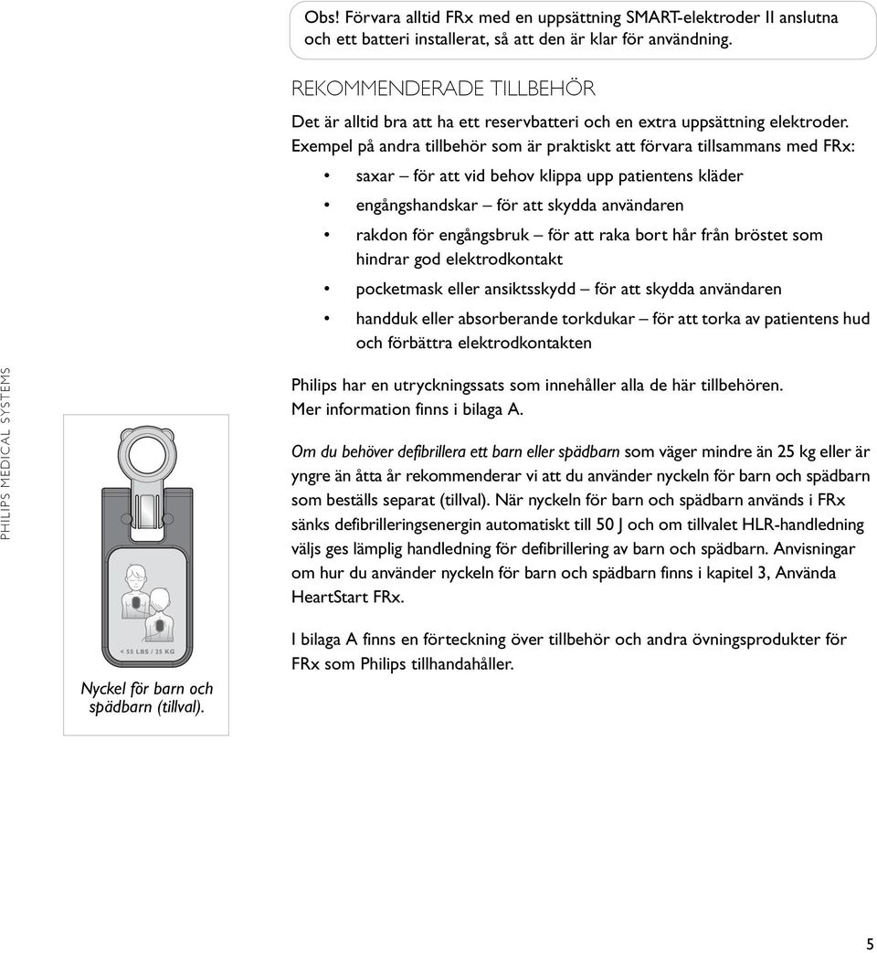 Exempel på andra tillbehör som är praktiskt att förvara tillsammans med FRx: saxar för att vid behov klippa upp patientens kläder engångshandskar för att skydda användaren rakdon för engångsbruk för