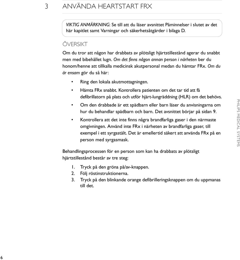 Om det finns någon annan person i närheten ber du honom/henne att tillkalla medicinsk akutpersonal medan du hämtar FRx. Om du är ensam gör du så här: Ring den lokala akutmottagningen.