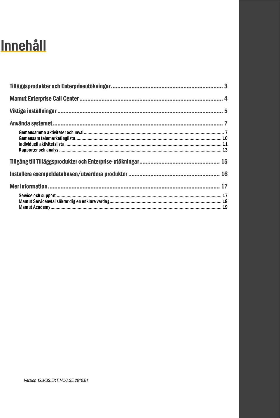 .. 13 Tillgång till Tilläggsprodukter och Enterprise-utökningar... 15 Installera exempeldatabasen/utvärdera produkter.